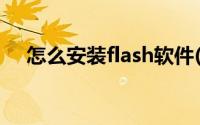 怎么安装flash软件(如何安装flash控件)