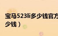 宝马523li多少钱官方价格（宝马523li报价多少钱）