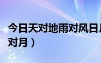 今日天对地雨对风日月对长空（古文天对地风对月）