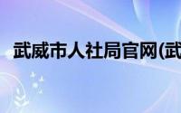 武威市人社局官网(武威市人力资源保障局)