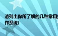 请列出你所了解的几种常用操作系统?(请列举你所熟悉的操作系统)