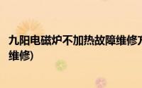 九阳电磁炉不加热故障维修方法(九阳电磁炉通电不加热怎么维修)