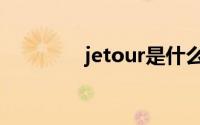 jetour是什么牌子的车(je)