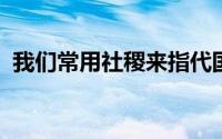 我们常用社稷来指代国家其中社字代表的是