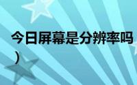 今日屏幕是分辨率吗（屏幕分辨率是什么意思）