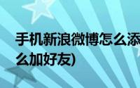 手机新浪微博怎么添加好友(手机新浪微博怎么加好友)