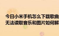 今日小米手机怎么下载歌曲到sd卡内（请问小米手机SD卡无法读取音乐和图片如何解决谢谢）