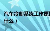 汽车冷却系统工作原理（冷却系统工作原理是什么）