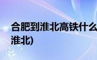 合肥到淮北高铁什么时候可以不用绕(合肥到淮北)