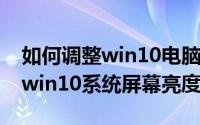 如何调整win10电脑屏幕亮度(如何调节电脑win10系统屏幕亮度)