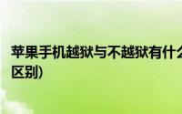 苹果手机越狱与不越狱有什么区别(苹果越狱和不越狱有什么区别)