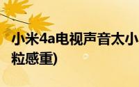 小米4a电视声音太小(小米电视机32寸4a的颗粒感重)