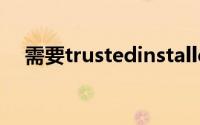 需要trustedinstaller权限才能删除文件