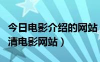 今日电影介绍的网站（谁能介绍个在线免费高清电影网站）