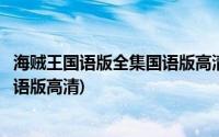 海贼王国语版全集国语版高清免费观看(海贼王国语版全集国语版高清)