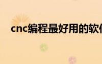 cnc编程最好用的软件(cnc编程软件排名)