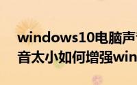 windows10电脑声音小怎么办(台式电脑声音太小如何增强win10)