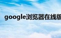 google浏览器在线版(google人体浏览器)