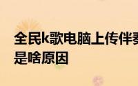 全民k歌电脑上传伴奏权限已通过但上传异常是啥原因