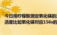 今日用柠檬酸测定氧化镁的活性。时间怎么换算成氧化镁的活度比如氧化镁对应156s的活度是多少