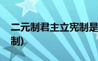 二元制君主立宪制是哪二元(二元制君主立宪制)