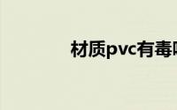 材质pvc有毒吗(pvc有毒吗)