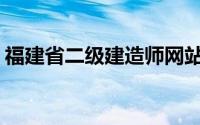 福建省二级建造师网站(福建省二级建造师网)