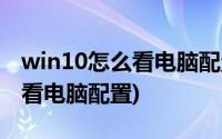 win10怎么看电脑配置参数好坏(Win10怎么看电脑配置)