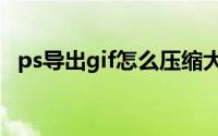 ps导出gif怎么压缩大小(gif怎么压缩大小)