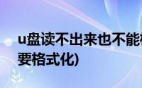 u盘读不出来也不能格式化(U盘读不出来 需要格式化)