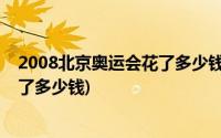 2008北京奥运会花了多少钱亏了多少人民币(北京奥运会亏了多少钱)