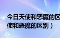 今日天使和恶魔的区别 天使会为了世界（天使和恶魔的区别）