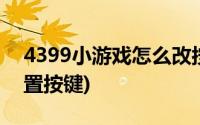 4399小游戏怎么改按键(4399手游通怎么设置按键)