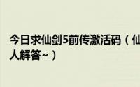 今日求仙剑5前传激活码（仙剑4的激活码忘记了怎么办求高人解答~）