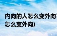 内向的人怎么变外向?如何练好口才(内向的人怎么变外向)