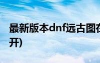 最新版本dnf远古图在哪里(dnf魂远古图怎么开)