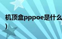 机顶盒pppoe是什么意思(pppoe是什么意思)