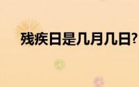 残疾日是几月几日?(残疾日是几月几日)