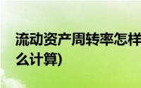 流动资产周转率怎样计算(流动资产周转率怎么计算)