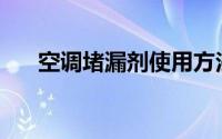 空调堵漏剂使用方法(堵漏剂使用方法)