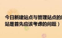 今日新建站点与管理站点的区别（确定站点的什么是建立网站是首先应该考虑的问题）