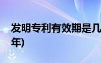 发明专利有效期是几年(发明专利有效期多少年)