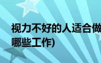 视力不好的人适合做什么工作(视力不好影响哪些工作)