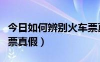 今日如何辨别火车票真假查询（如何辨别火车票真假）