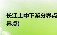 长江上中下游分界点分别是(长江上中下游分界点)