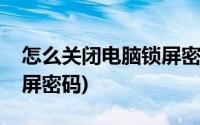 怎么关闭电脑锁屏密码开机(怎么关闭电脑锁屏密码)