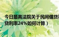 今日最高法院关于民间借贷利率的最新规定（最高院民间借贷利率24%如何计算）