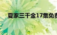 夏家三千金17集免费观看(夏家三千金1)