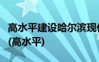 高水平建设哈尔滨现代化都市圈和哈长城市群(高水平)