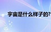 宇宙是什么样子的?(宇宙是什么样子的)